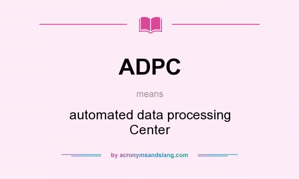 What does ADPC mean? It stands for automated data processing Center