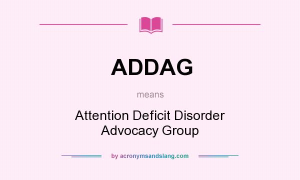 What does ADDAG mean? It stands for Attention Deficit Disorder Advocacy Group