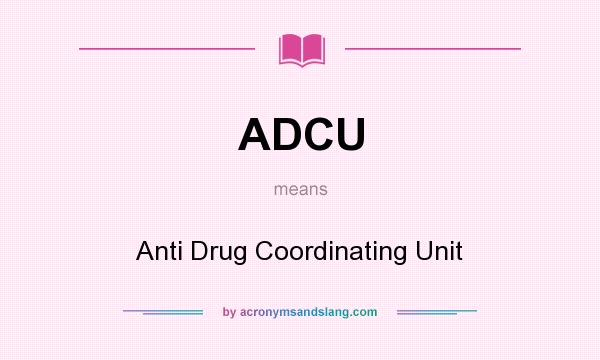 What does ADCU mean? It stands for Anti Drug Coordinating Unit