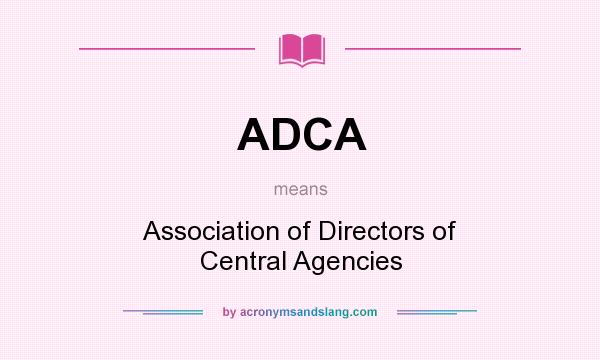 What does ADCA mean? It stands for Association of Directors of Central Agencies