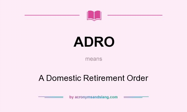 What does ADRO mean? It stands for A Domestic Retirement Order