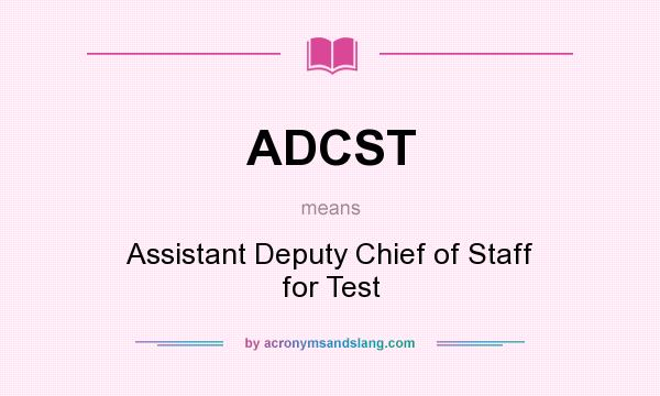 What does ADCST mean? It stands for Assistant Deputy Chief of Staff for Test