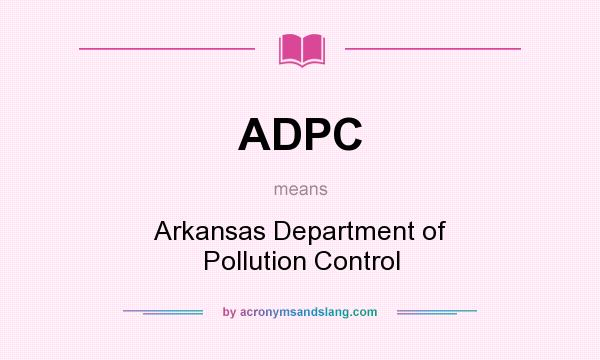 What does ADPC mean? It stands for Arkansas Department of Pollution Control