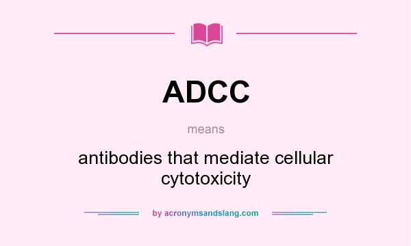 What does ADCC mean? It stands for antibodies that mediate cellular cytotoxicity