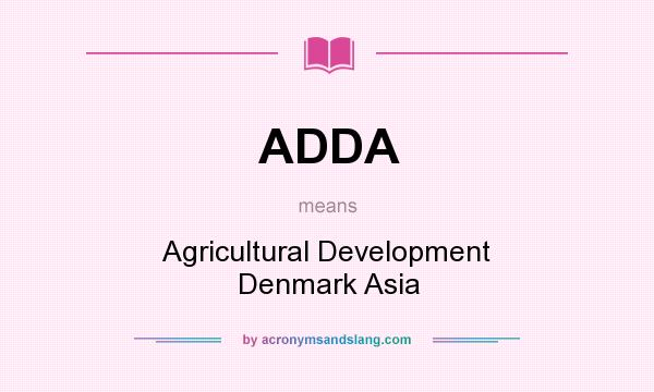 What does ADDA mean? It stands for Agricultural Development Denmark Asia