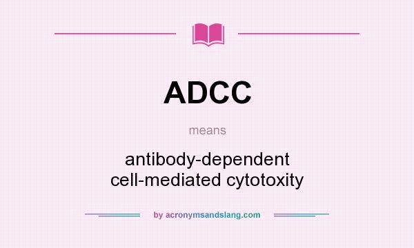 What does ADCC mean? It stands for antibody-dependent cell-mediated cytotoxity