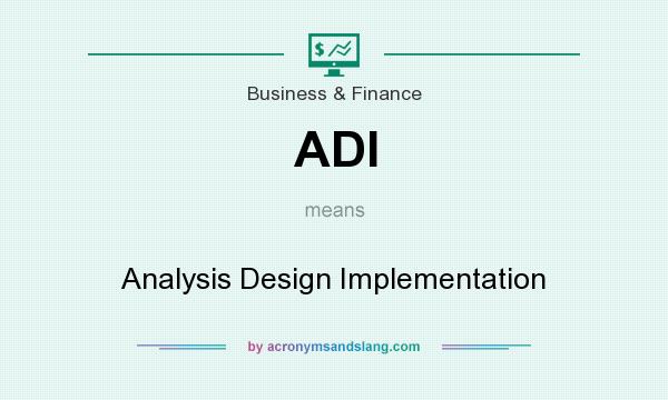 What does ADI mean? It stands for Analysis Design Implementation