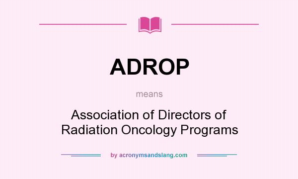 What does ADROP mean? It stands for Association of Directors of Radiation Oncology Programs