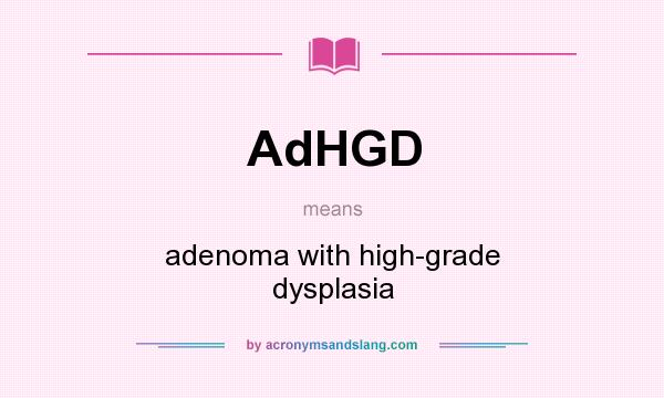What does AdHGD mean? It stands for adenoma with high-grade dysplasia