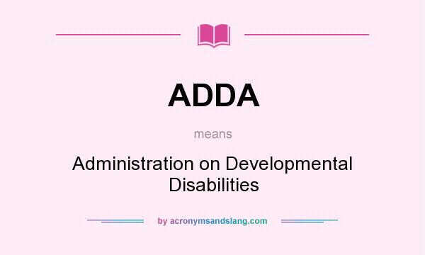 What does ADDA mean? It stands for Administration on Developmental Disabilities
