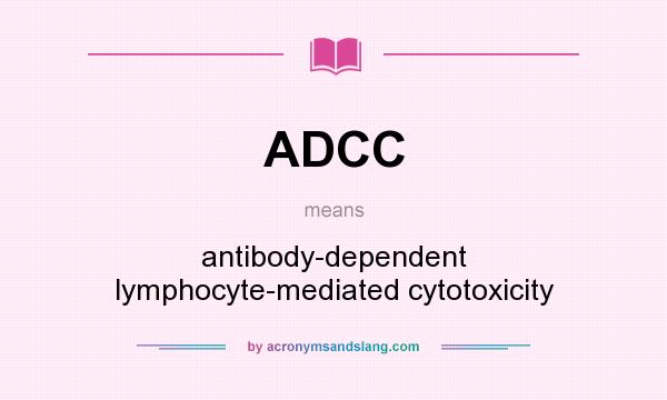 What does ADCC mean? It stands for antibody-dependent lymphocyte-mediated cytotoxicity