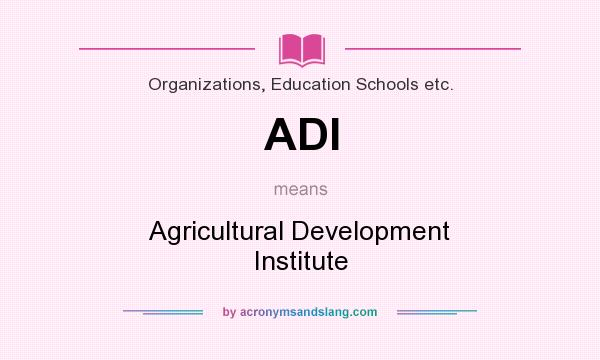 What does ADI mean? It stands for Agricultural Development Institute