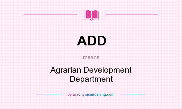 What does ADD mean? It stands for Agrarian Development Department
