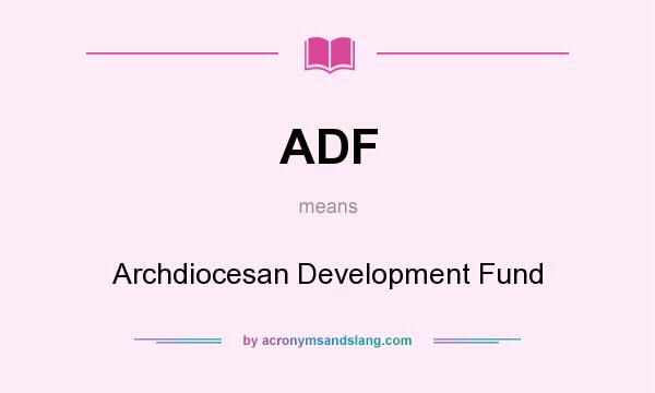 What does ADF mean? It stands for Archdiocesan Development Fund