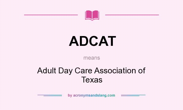 What does ADCAT mean? It stands for Adult Day Care Association of Texas