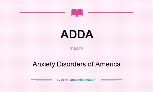 What does ADDA mean? It stands for Anxiety Disorders of America