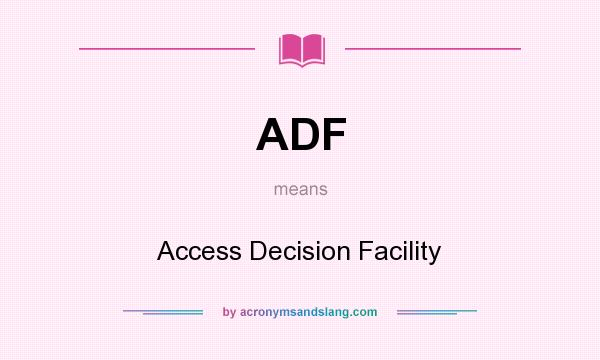 What does ADF mean? It stands for Access Decision Facility
