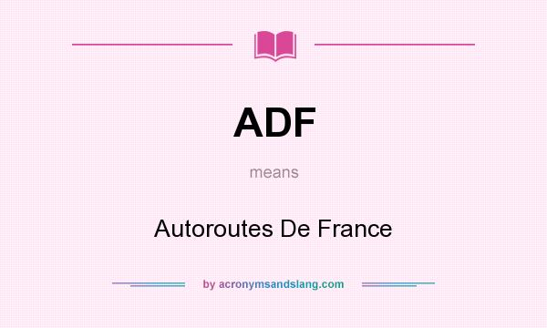 What does ADF mean? It stands for Autoroutes De France