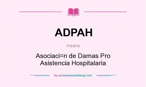What does ADPAH mean? It stands for Asociaci=n de Damas Pro Asistencia Hospitalaria