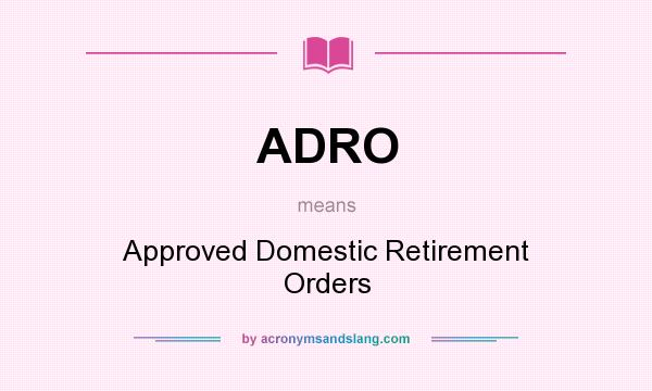 What does ADRO mean? It stands for Approved Domestic Retirement Orders