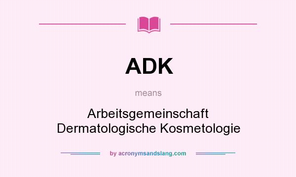 What does ADK mean? It stands for Arbeitsgemeinschaft Dermatologische Kosmetologie