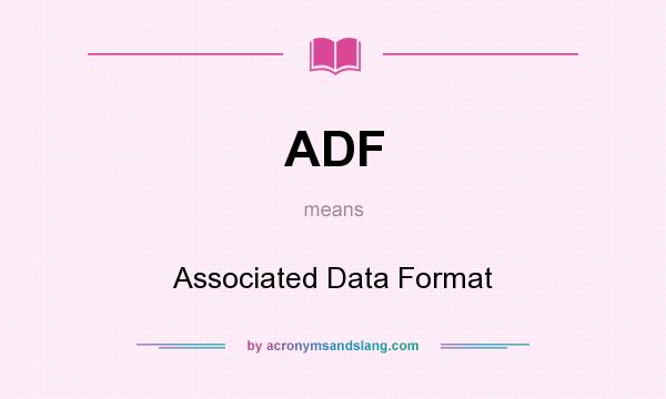 What does ADF mean? It stands for Associated Data Format