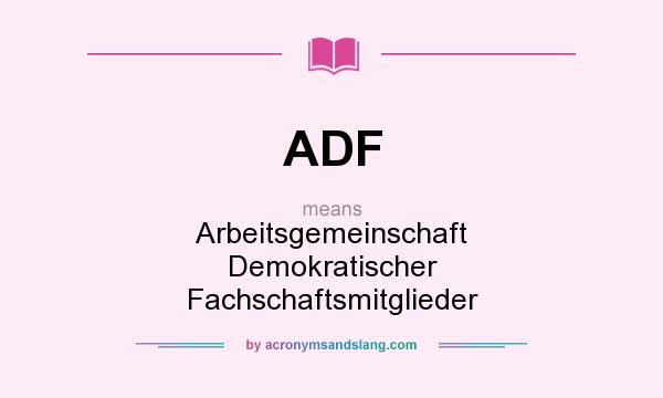 What does ADF mean? It stands for Arbeitsgemeinschaft Demokratischer Fachschaftsmitglieder