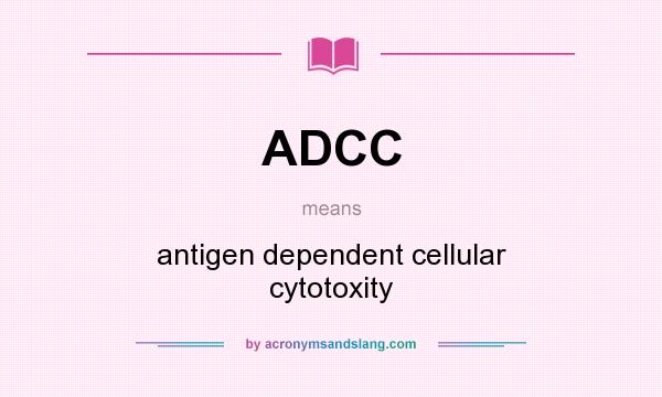 What does ADCC mean? It stands for antigen dependent cellular cytotoxity