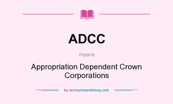 What does ADCC mean? It stands for Appropriation Dependent Crown Corporations
