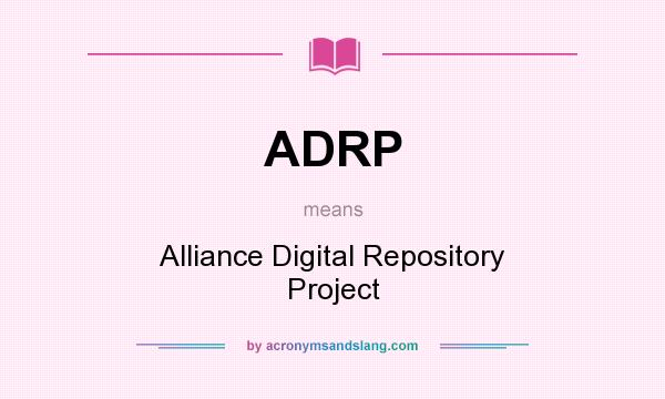 What does ADRP mean? It stands for Alliance Digital Repository Project