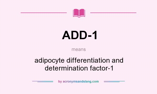 What does ADD-1 mean? It stands for adipocyte differentiation and determination factor-1