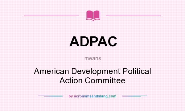 What does ADPAC mean? It stands for American Development Political Action Committee