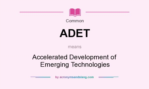 What does ADET mean? It stands for Accelerated Development of Emerging Technologies