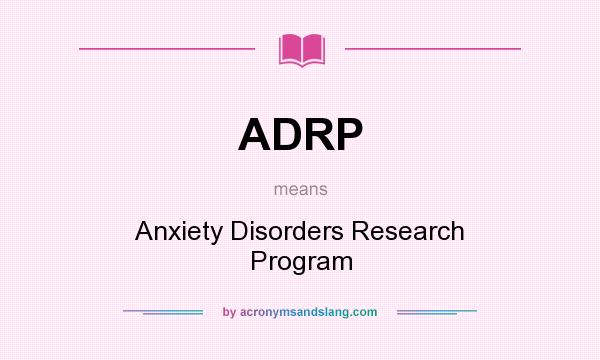 What does ADRP mean? It stands for Anxiety Disorders Research Program