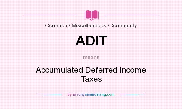 What does ADIT mean? It stands for Accumulated Deferred Income Taxes
