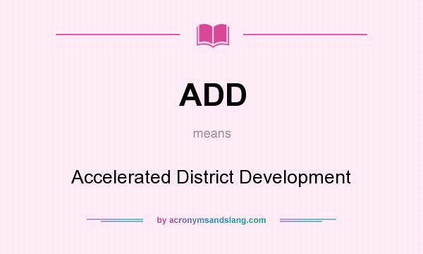 What does ADD mean? It stands for Accelerated District Development