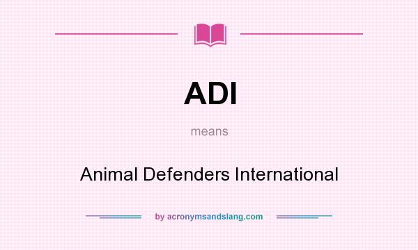 What does ADI mean? It stands for Animal Defenders International