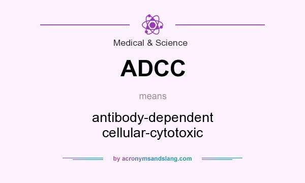 What does ADCC mean? It stands for antibody-dependent cellular-cytotoxic