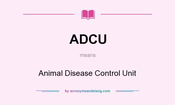 What does ADCU mean? It stands for Animal Disease Control Unit
