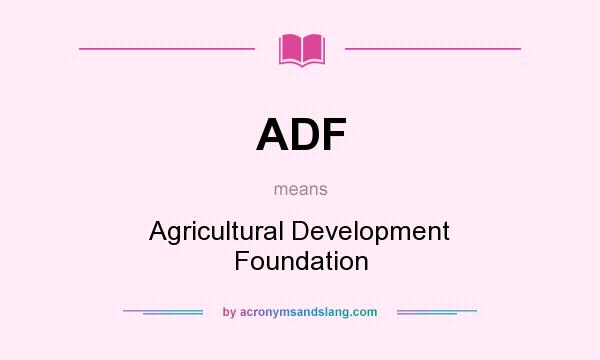 What does ADF mean? It stands for Agricultural Development Foundation