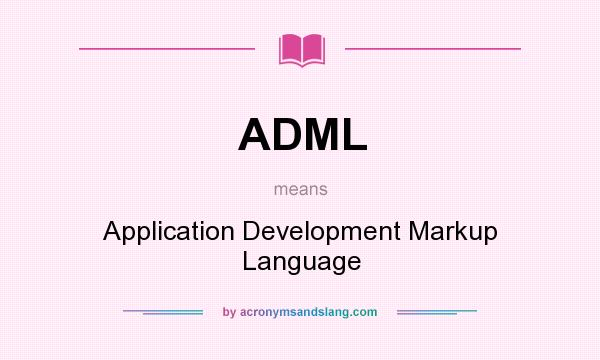 What does ADML mean? It stands for Application Development Markup Language