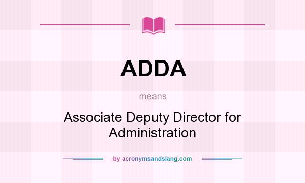 What does ADDA mean? It stands for Associate Deputy Director for Administration