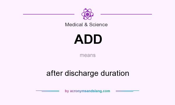 What does ADD mean? It stands for after discharge duration