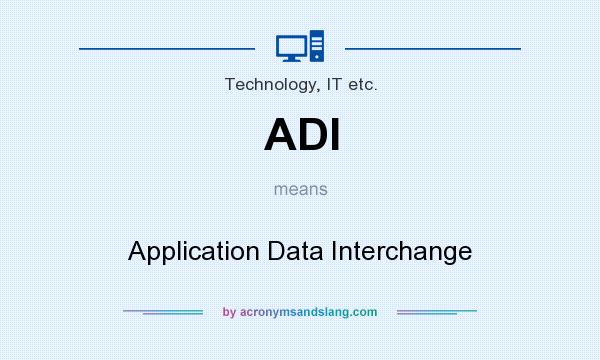 What does ADI mean? It stands for Application Data Interchange