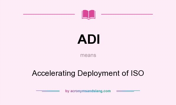 What does ADI mean? It stands for Accelerating Deployment of ISO