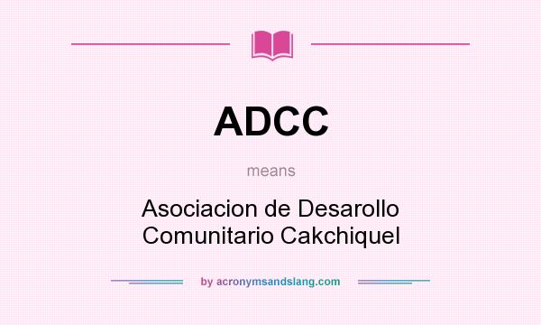 What does ADCC mean? It stands for Asociacion de Desarollo Comunitario Cakchiquel