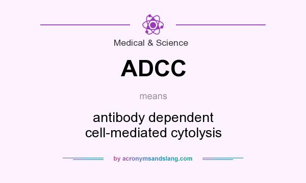 What does ADCC mean? It stands for antibody dependent cell-mediated cytolysis