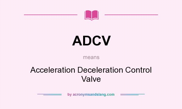 What does ADCV mean? It stands for Acceleration Deceleration Control Valve