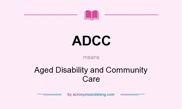What does ADCC mean? It stands for Aged Disability and Community Care