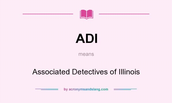 What does ADI mean? It stands for Associated Detectives of Illinois